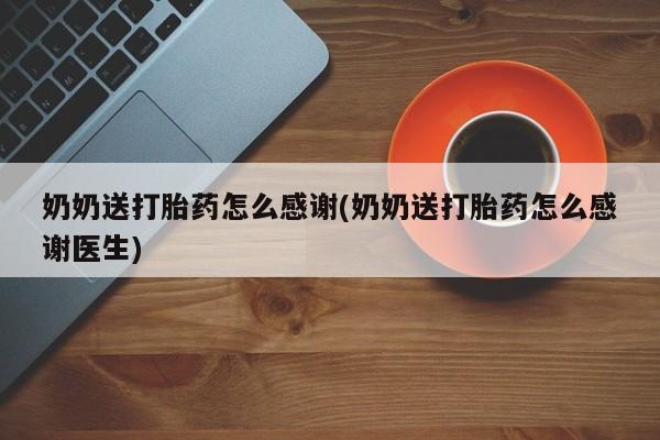 米非米索网上购买奶奶送打胎药怎么感谢(奶奶送打胎药怎么感谢医生)