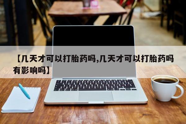 米非米索网上购买【几天才可以打胎药吗,几天才可以打胎药吗有影响吗】
