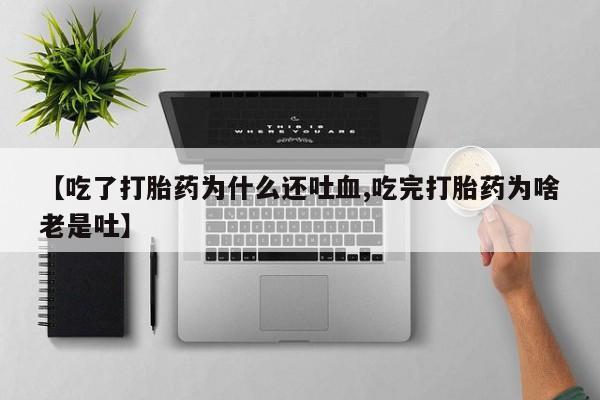 米非米索网上购买【吃了打胎药为什么还吐血,吃完打胎药为啥老是吐】