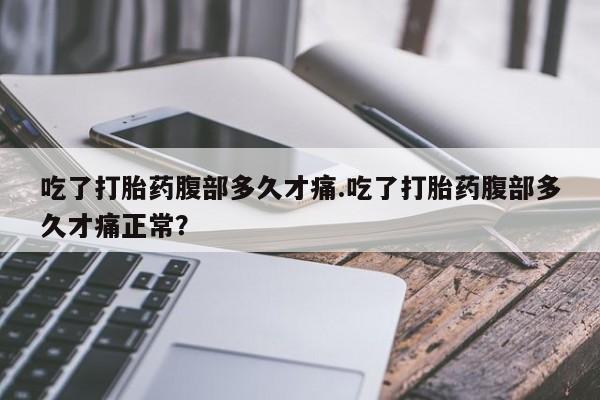米非米索网上购买吃了打胎药腹部多久才痛.吃了打胎药腹部多久才痛正常？