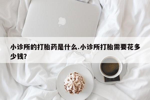 米非米索网上购买小诊所的打胎药是什么.小诊所打胎需要花多少钱？