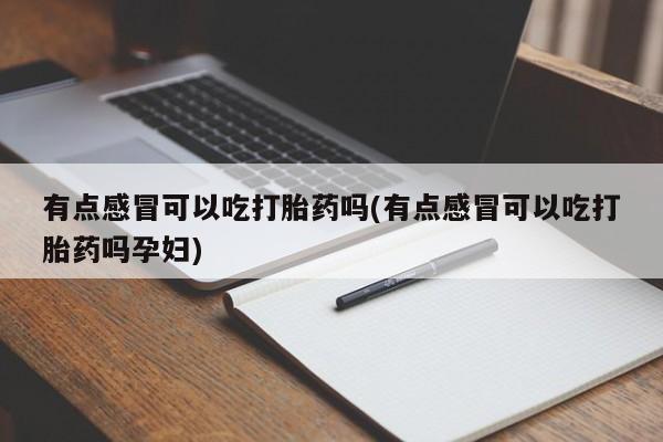 米非米索网上购买有点感冒可以吃打胎药吗(有点感冒可以吃打胎药吗孕妇)