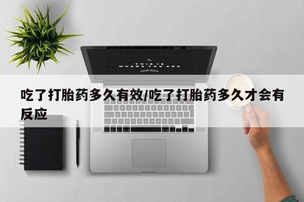 米非米索网上购买吃了打胎药多久有效/吃了打胎药多久才会有反应