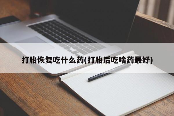 米非米索网上购买打胎恢复吃什么药(打胎后吃啥药最好)