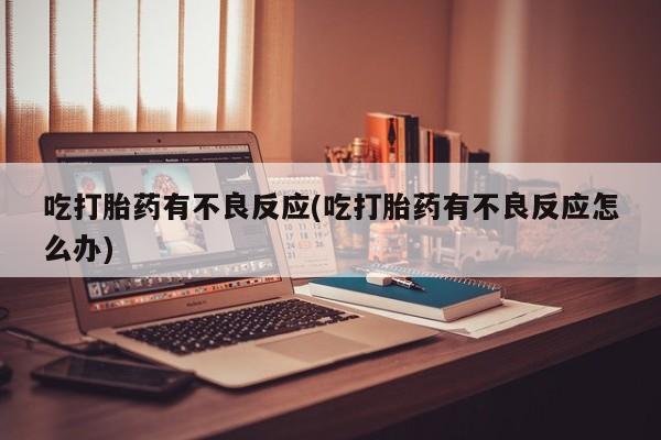 米非米索网上购买吃打胎药有不良反应(吃打胎药有不良反应怎么办)