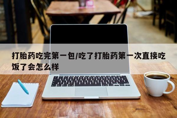 米非米索网上购买打胎药吃完第一包/吃了打胎药第一次直接吃饭了会怎么样