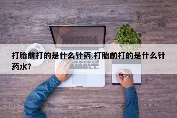 米非米索网上购买打胎前打的是什么针药.打胎前打的是什么针药水？