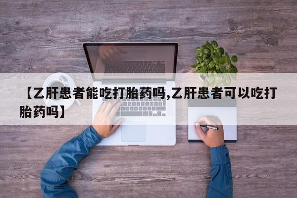 米非米索网上购买【乙肝患者能吃打胎药吗,乙肝患者可以吃打胎药吗】
