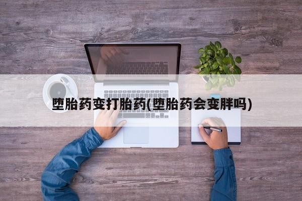 米非米索网上购买堕胎药变打胎药(堕胎药会变胖吗)