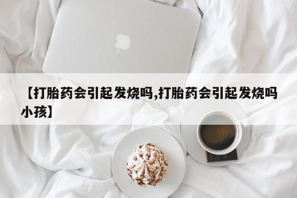 米非米索网上购买【打胎药会引起发烧吗,打胎药会引起发烧吗小孩】
