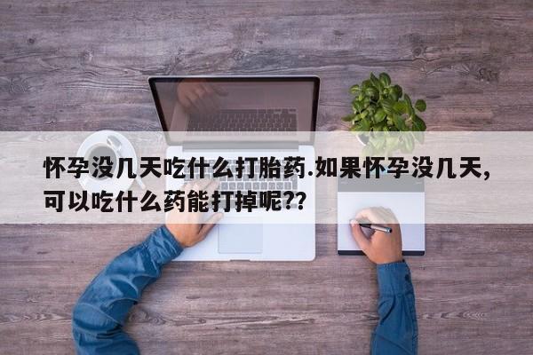 米非米索网上购买怀孕没几天吃什么打胎药.如果怀孕没几天,可以吃什么药能打掉呢?？