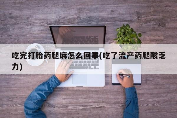 米非米索网上购买吃完打胎药腿麻怎么回事(吃了流产药腿酸乏力)