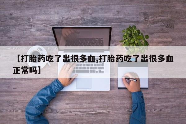 米非米索网上购买【打胎药吃了出很多血,打胎药吃了出很多血正常吗】