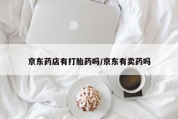 米非米索网上购买京东药店有打胎药吗/京东有卖药吗