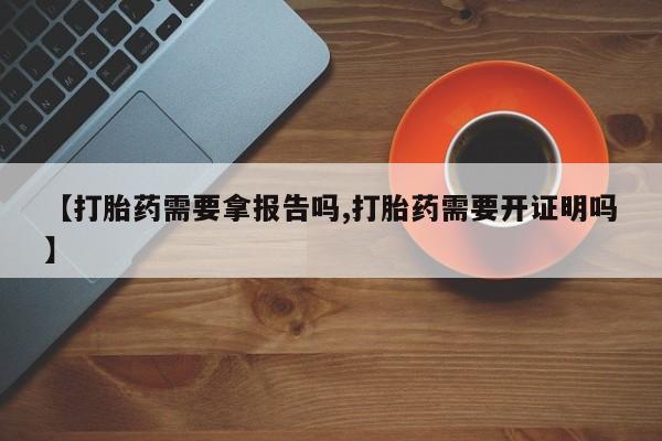 米非米索网上购买【打胎药需要拿报告吗,打胎药需要开证明吗】