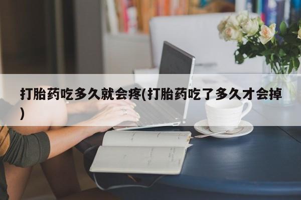 米非米索网上购买打胎药吃多久就会疼(打胎药吃了多久才会掉)
