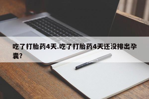 米非米索网上购买吃了打胎药4天.吃了打胎药4天还没排出孕囊？