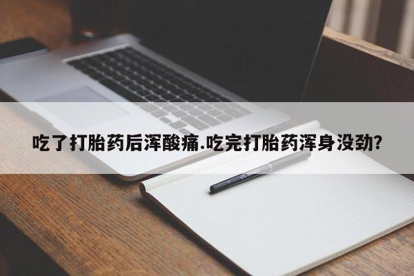 米非米索网上购买吃了打胎药后浑酸痛.吃完打胎药浑身没劲？