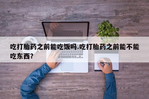 米非米索网上购买吃打胎药之前能吃饭吗.吃打胎药之前能不能吃东西？