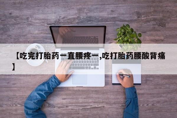 米非米索网上购买【吃完打胎药一直腰疼一,吃打胎药腰酸背痛】