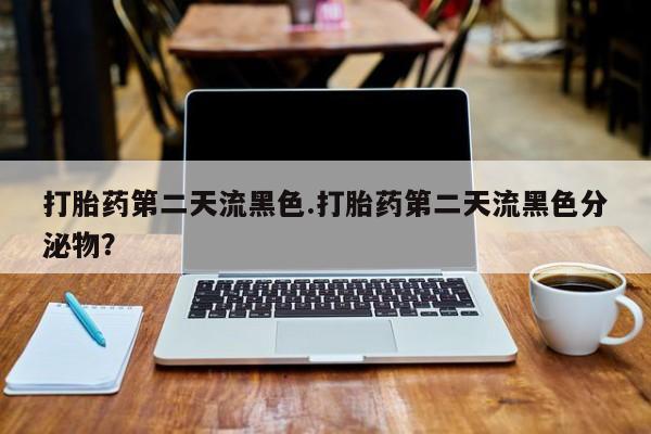 米非米索网上购买打胎药第二天流黑色.打胎药第二天流黑色分泌物？
