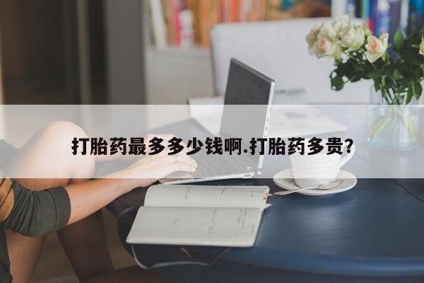 米非米索网上购买打胎药最多多少钱啊.打胎药多贵？