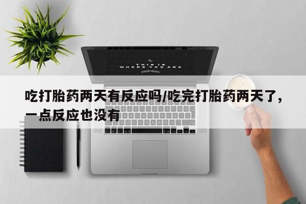 米非米索网上购买吃打胎药两天有反应吗/吃完打胎药两天了,一点反应也没有