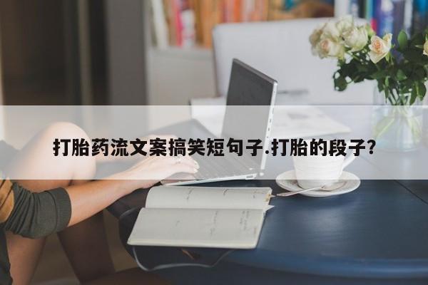 米非米索网上购买打胎药流文案搞笑短句子.打胎的段子？