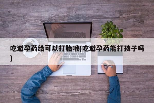米非米索网上购买吃避孕药给可以打胎哦(吃避孕药能打孩子吗)