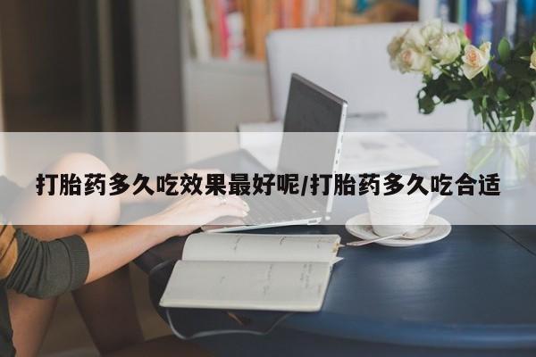 米非米索网上购买打胎药多久吃效果最好呢/打胎药多久吃合适