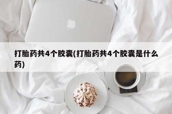 米非米索网上购买打胎药共4个胶囊(打胎药共4个胶囊是什么药)