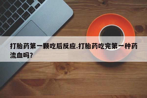 米非米索网上购买打胎药第一颗吃后反应.打胎药吃完第一种药流血吗？