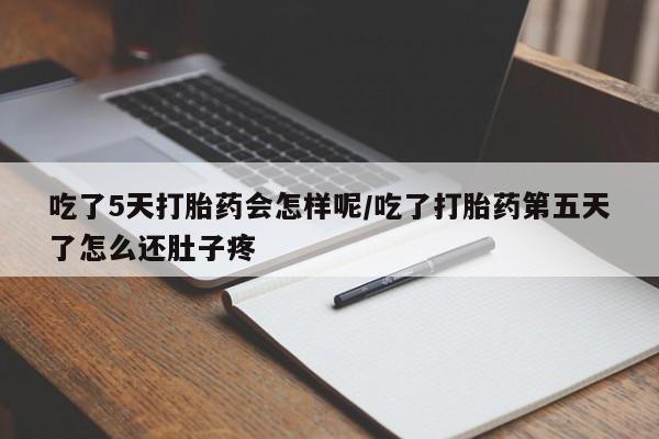 米非米索网上购买吃了5天打胎药会怎样呢/吃了打胎药第五天了怎么还肚子疼