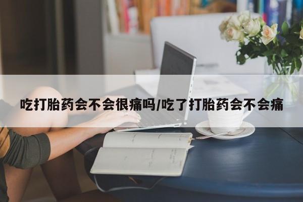 米非米索网上购买吃打胎药会不会很痛吗/吃了打胎药会不会痛