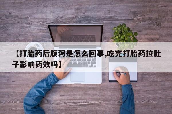 米非米索网上购买【打胎药后腹泻是怎么回事,吃完打胎药拉肚子影响药效吗】