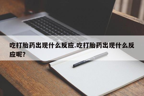 米非米索网上购买吃打胎药出现什么反应.吃打胎药出现什么反应呢？