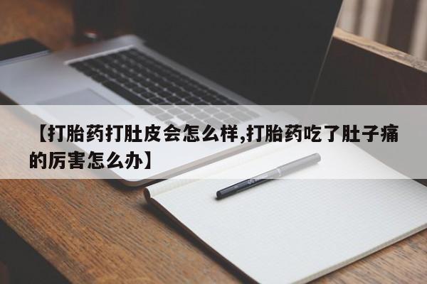 米非米索网上购买【打胎药打肚皮会怎么样,打胎药吃了肚子痛的厉害怎么办】