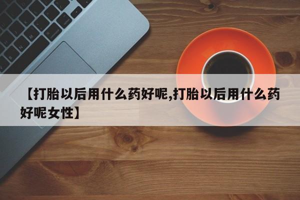 米非米索网上购买【打胎以后用什么药好呢,打胎以后用什么药好呢女性】
