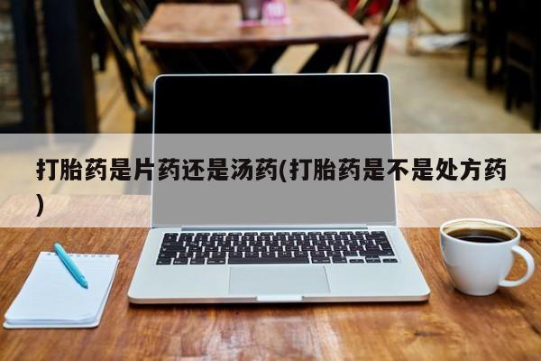 米非米索网上购买打胎药是片药还是汤药(打胎药是不是处方药)