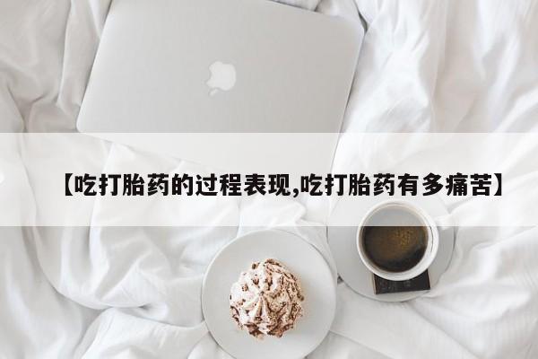 米非米索网上购买【吃打胎药的过程表现,吃打胎药有多痛苦】