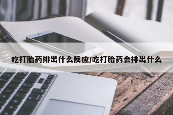 米非米索网上购买吃打胎药排出什么反应/吃打胎药会排出什么