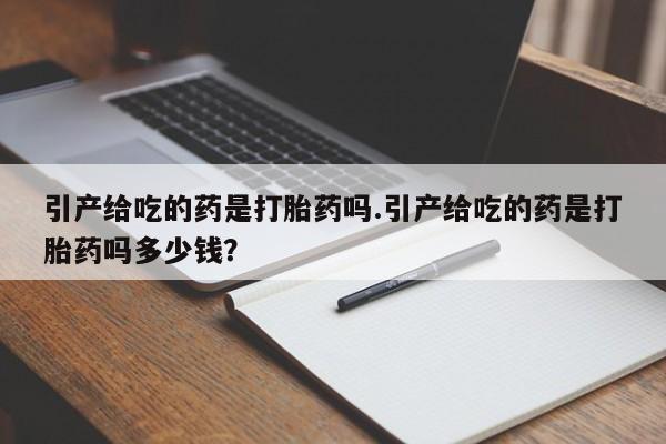 米非米索网上购买引产给吃的药是打胎药吗.引产给吃的药是打胎药吗多少钱?